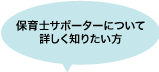 保育士求人サポーター についてもっと詳しく知りたい方